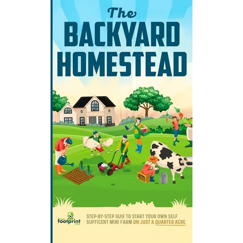 The Backyard Homestead: Step-By-Step Guide To Start Your Own Self-Sufficient Mini Farm On Just A Quarter Acre - Hardcover
